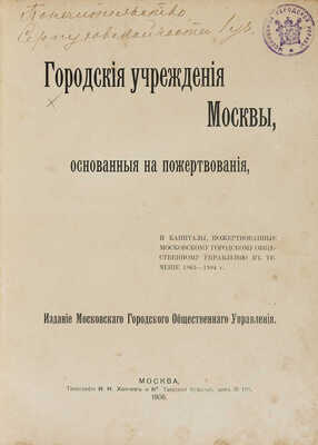Городские учреждения Москвы, основанные на пожертвовани... М., 1906. 